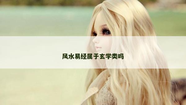 風(fēng)水易經(jīng)屬于玄學(xué)類嗎