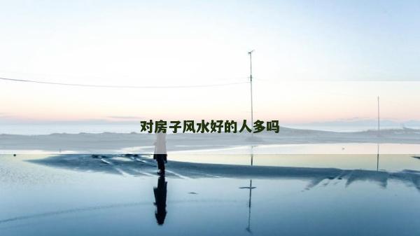 對房子風水好的人多嗎
