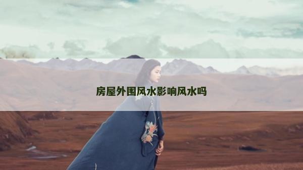房屋外圍風水影響風水嗎