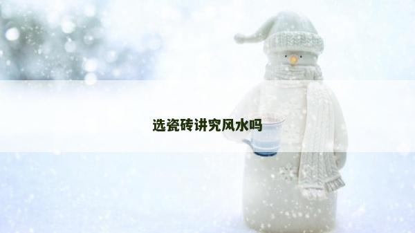 選瓷磚講究風水嗎 選瓷磚講究風水嗎