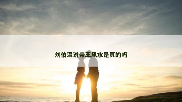 劉伯溫說帝王風(fēng)水是真的嗎