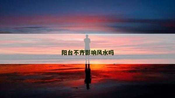陽臺(tái)不齊影響風(fēng)水嗎