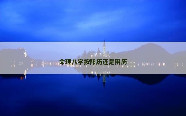 命理八字按陽歷還是陰歷