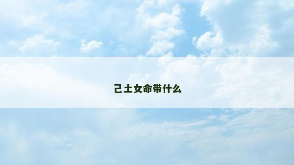 己土女命帶什么