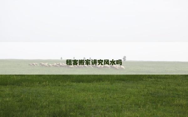 租客搬家講究風(fēng)水嗎
