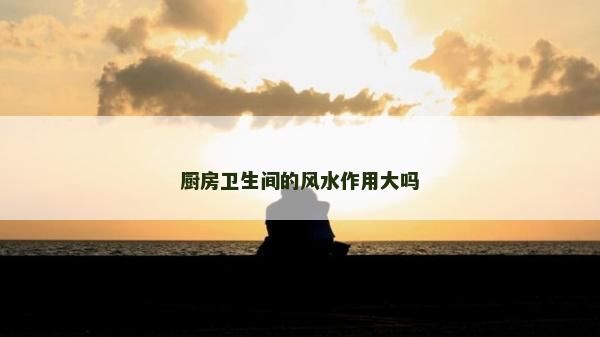 廚房衛生間的風水作用大嗎