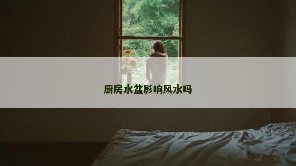 廚房水盆影響風水嗎