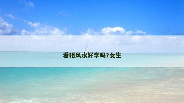 看相風(fēng)水好學(xué)嗎?女生