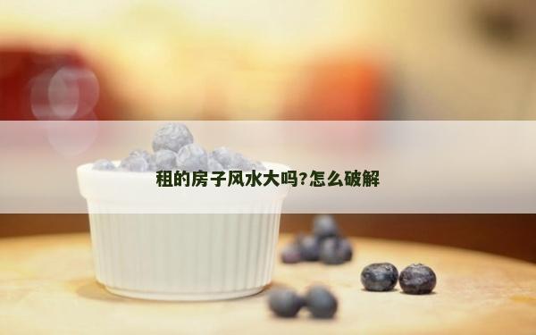 租的房子風水大嗎?怎么破解