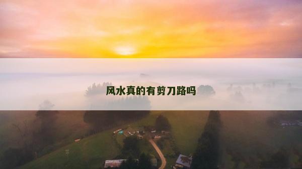 風水真的有剪刀路嗎 風水真的有剪刀路嗎