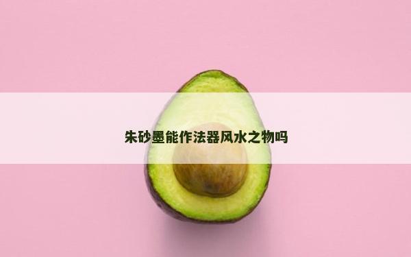 朱砂墨能作法器風(fēng)水之物嗎