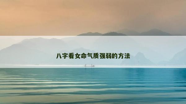 八字看女命氣質強弱的方法