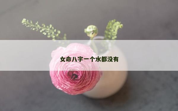 女命八字一個(gè)水都沒(méi)有