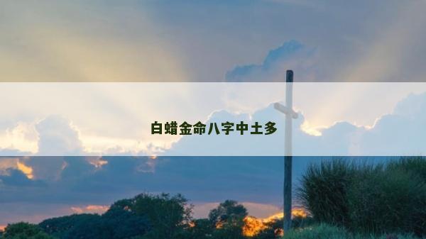 白蠟金命八字中土多