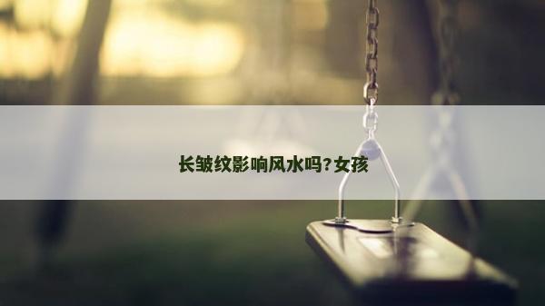 長(zhǎng)皺紋影響風(fēng)水嗎?女孩