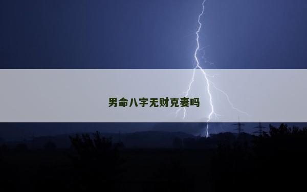 男命八字無財克妻嗎 男命八字無財克妻嗎