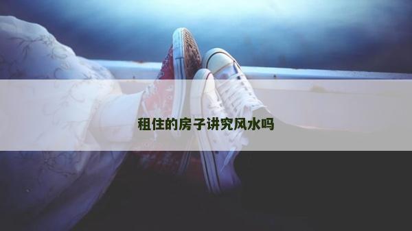 租住的房子講究風水嗎
