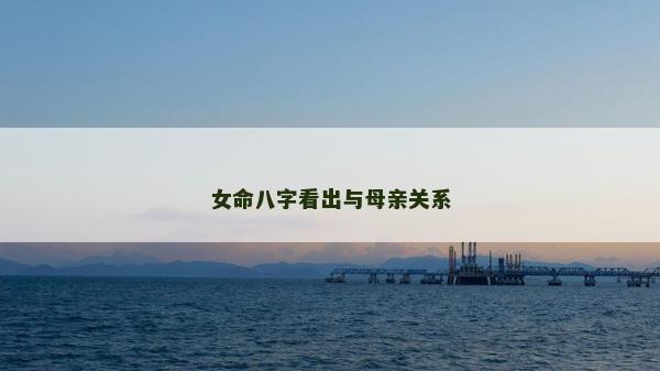 女命八字看出與母親關系 女命八字看出與母親關系