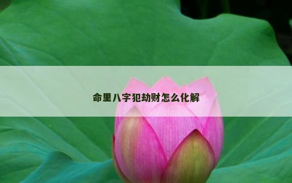 命里八字犯劫財(cái)怎么化解