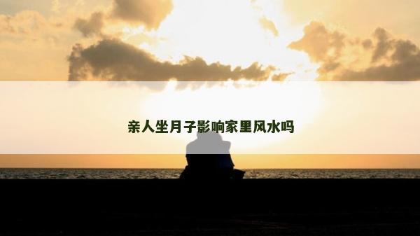 親人坐月子影響家里風水嗎