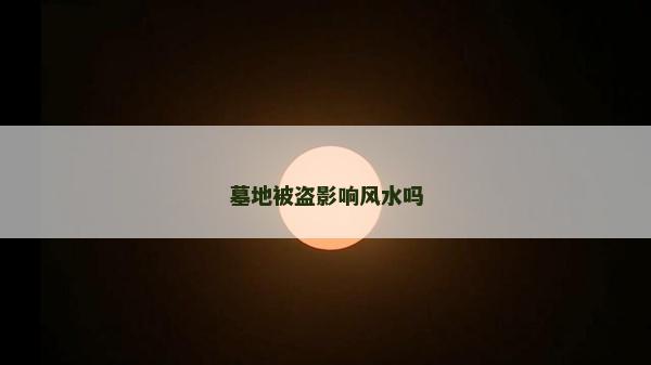 墓地被盜影響風水嗎
