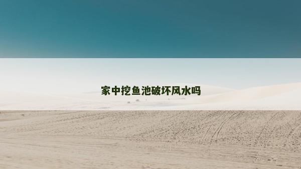 家中挖魚池破壞風(fēng)水嗎