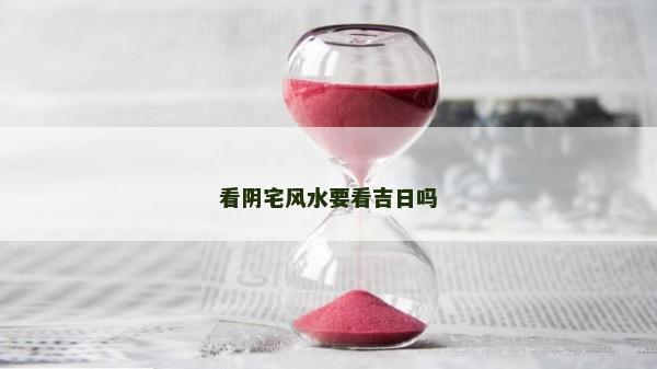 看陰宅風水要看吉日嗎