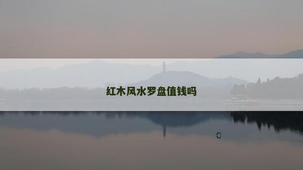 紅木風(fēng)水羅盤(pán)值錢(qián)嗎