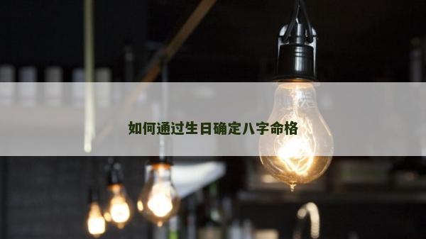 如何通過生日確定八字命格