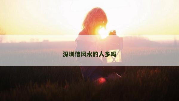 深圳信風水的人多嗎