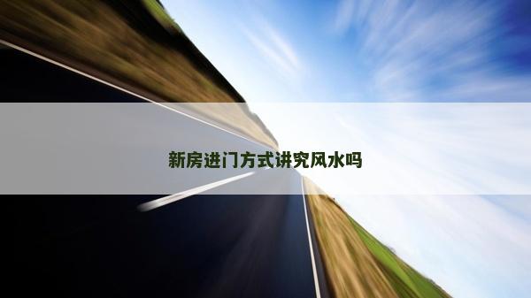 新房進門方式講究風水嗎 新房進門方式講究風水嗎