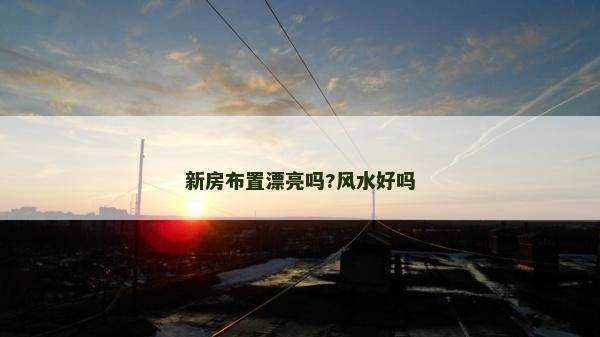 新房布置漂亮嗎?風水好嗎