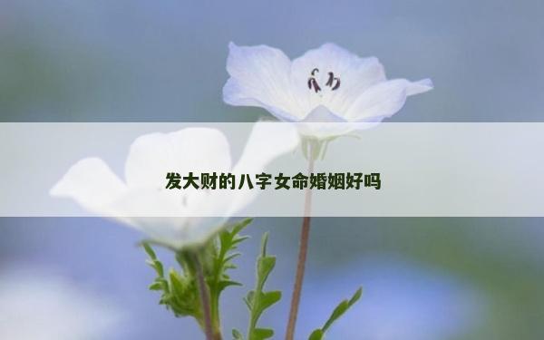 發大財的八字女命婚姻好嗎