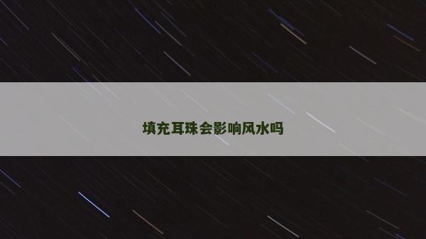 填充耳珠會(huì)影響風(fēng)水嗎
