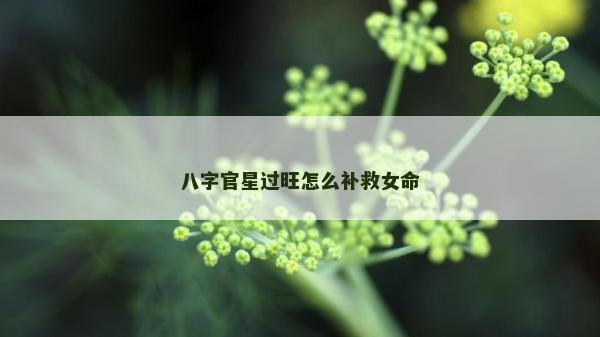 八字官星過旺怎么補(bǔ)救女命