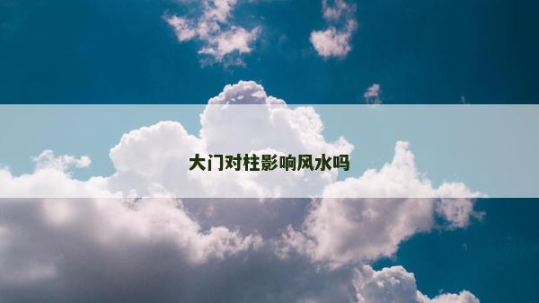 大門對柱影響風水嗎
