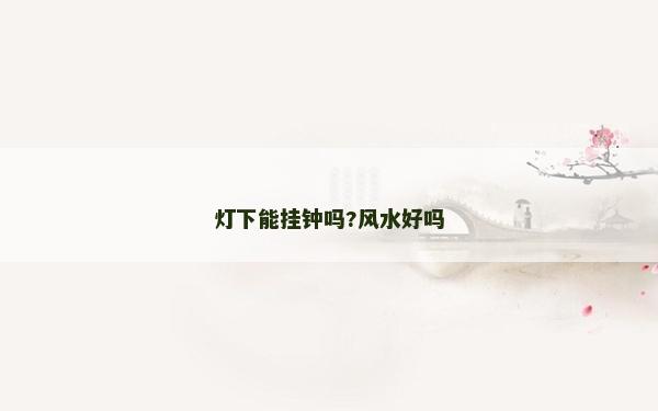 燈下能掛鐘嗎?風水好嗎