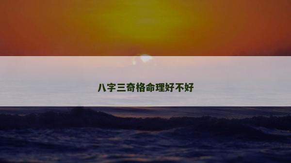 八字三奇格命理好不好 八字三奇格命理好不好