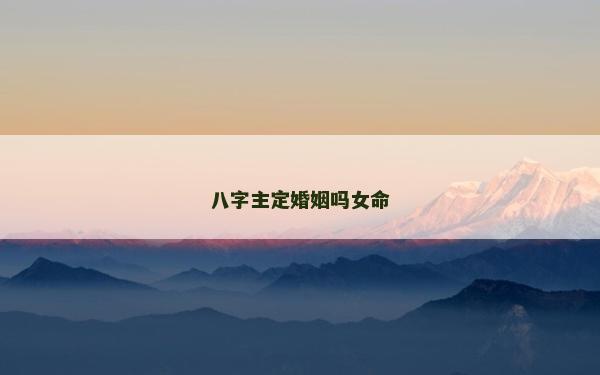八字主定婚姻嗎女命 八字主定婚姻嗎女命
