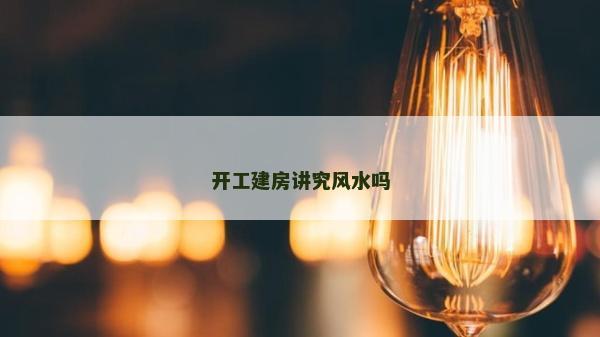 開工建房講究風(fēng)水嗎