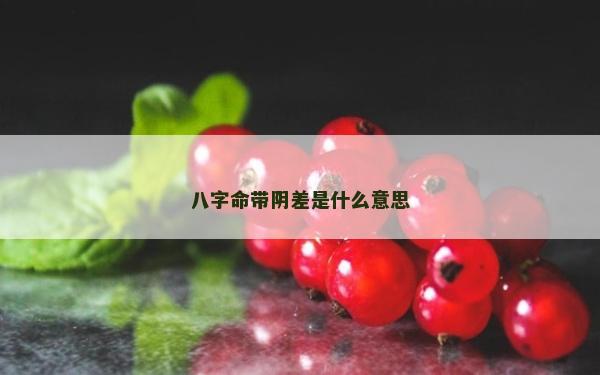 八字命帶陰差是什么意思
