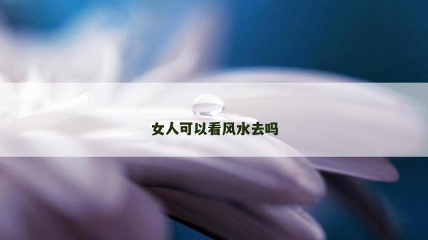 女人可以看風水去嗎