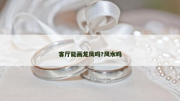 客廳能畫龍鳳嗎?風水嗎
