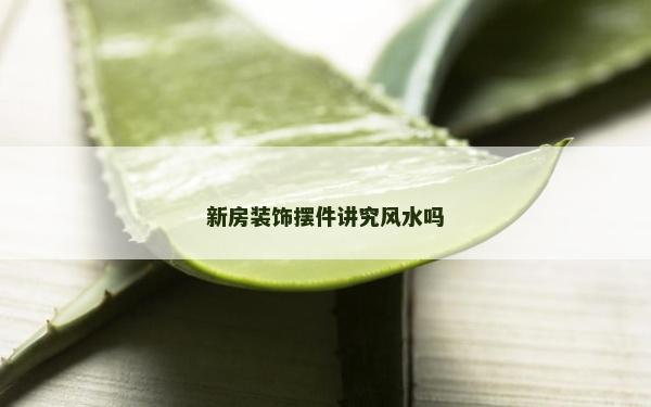 新房裝飾擺件講究風水嗎