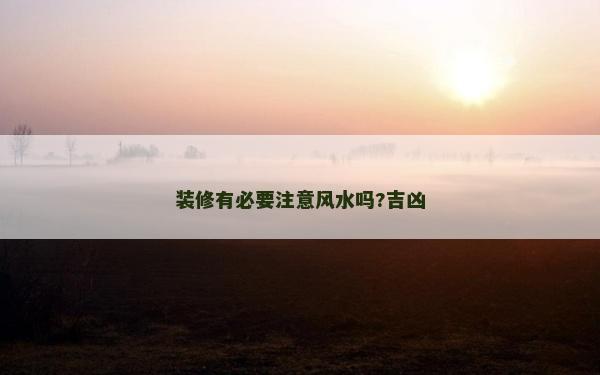 裝修有必要注意風(fēng)水嗎?吉兇