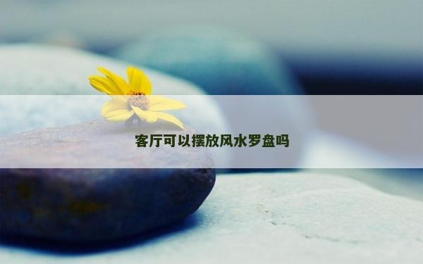 客廳可以擺放風水羅盤嗎