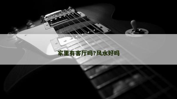 家里有客廳嗎?風水好嗎