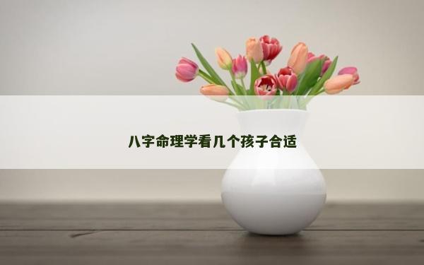 八字命理學看幾個孩子合適