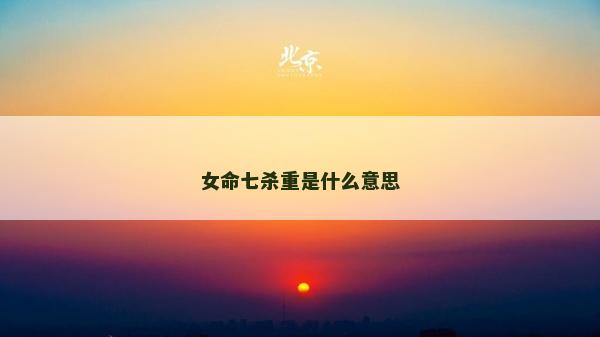 女命七殺重是什么意思 女命七殺重是什么意思