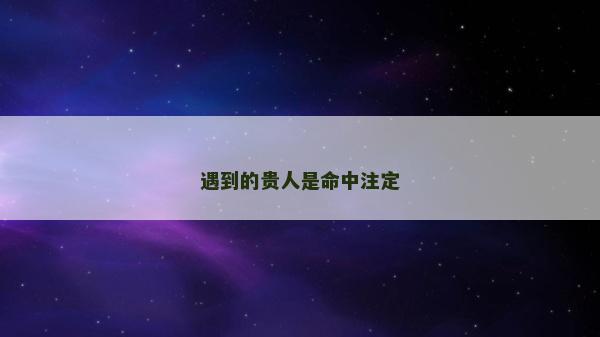 遇到的貴人是命中注定